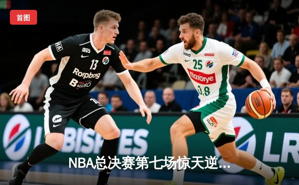 NBA总决赛第七场惊天逆转：丹佛掘金主场加时险胜波士顿凯尔特人夺冠