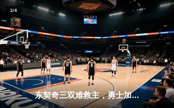 东契奇三双难救主，勇士加时险胜独行侠锁定季后赛关键席位 - 2