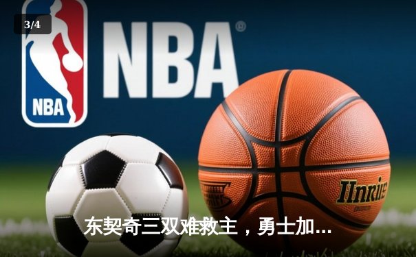 东契奇三双难救主，勇士加时险胜独行侠锁定季后赛关键席位 - 3
