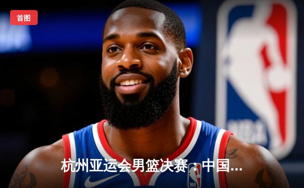 杭州亚运会男篮决赛：中国队逆转韩国队夺冠，张镇麟独砍28分创纪录