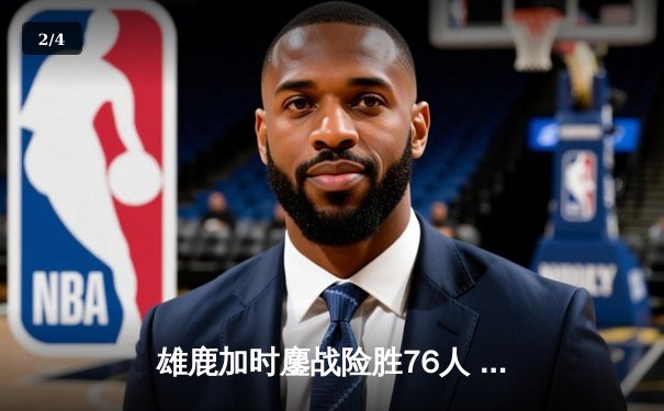 雄鹿加时鏖战险胜76人 字母哥33+11+6闪耀关键回合 - 2