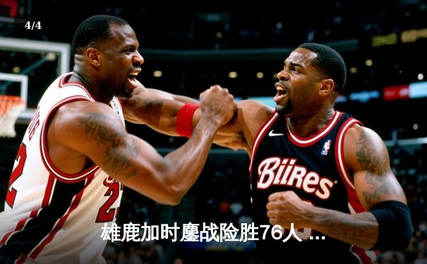 雄鹿加时鏖战险胜76人 字母哥33+11+6闪耀关键回合 - 4