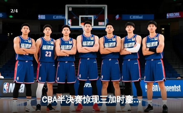 CBA半决赛惊现三加时鏖战 辽宁本钢逆转广东宏远夺赛点 - 2