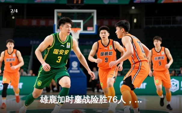 雄鹿加时鏖战险胜76人，字母哥32+11+7主宰关键时刻 - 2